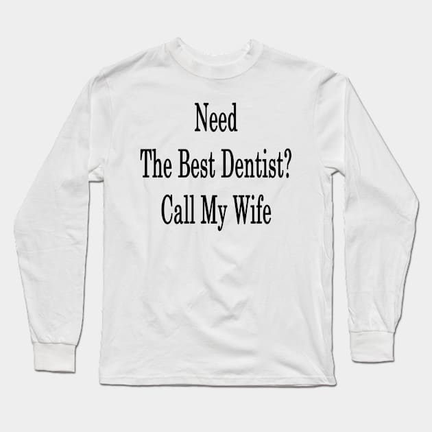 Need The Best Dentist? Call My Wife Long Sleeve T-Shirt by supernova23